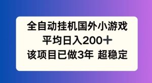 全自动挂机国外小游戏，平均日入200+，此项目已经做了3年 稳定持久【揭秘】-沧海聊项目