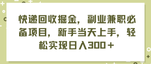 （11747期）快递回收掘金，副业兼职必备项目，新手当天上手，轻松实现日入300＋-沧海聊项目