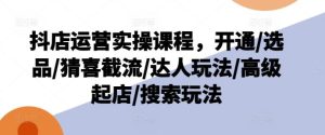 抖店运营实操课程，开通/选品/猜喜截流/达人玩法/高级起店/搜索玩法-沧海聊项目