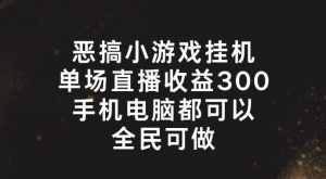 恶搞小游戏挂机，单场直播300+，全民可操作【揭秘】-沧海聊项目