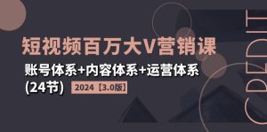 （11795期）2024短视频·百万大V营销课【3.0版】账号体系+内容体系+运营体系(24节)-沧海聊项目