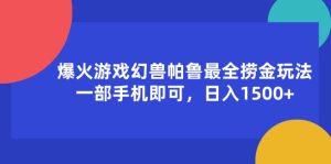 （11808期）爆火游戏幻兽帕鲁最全捞金玩法，一部手机即可，日入1500+-沧海聊项目