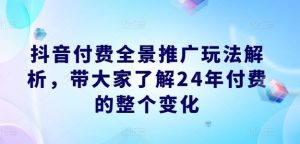 抖音付费全景推广玩法解析，带大家了解24年付费的整个变化-沧海聊项目