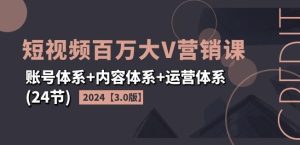 2024短视频百万大V营销课【3.0版】账号体系+内容体系+运营体系(24节)-沧海聊项目