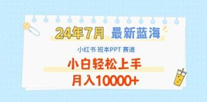 2024年7月最新蓝海赛道，小红书班本PPT项目，小白轻松上手，月入1W+【揭秘】-沧海聊项目