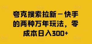 夸克搜索拉新—快手的两种万年玩法，零成本日入300+-沧海聊项目