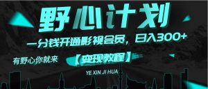 （11860期）《野心计划》一分钱卖影视会员，日入300+-沧海聊项目