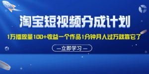 （11908期）淘宝短视频分成计划1万播放量100+收益一个作品1分钟月入过万就靠它了-沧海聊项目