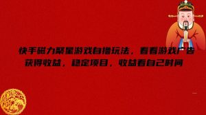 快手磁力聚星游戏自撸玩法,看看游戏广告获得收益,稳定项目,收益看自己时间【揭秘】-沧海聊项目