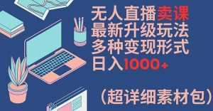 无人直播卖课最新升级玩法，多种变现形式，日入1000+(超详细素材包)【揭秘】-沧海聊项目