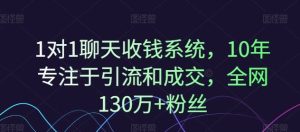 1对1聊天收钱系统,10年专注于引流和成交,全网130万+粉丝-沧海聊项目