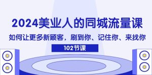 2024美业人的同城流量课：如何让更多新顾客，刷到你、记住你、来找你-沧海聊项目