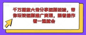 千万播放大佬分享短剧经验，带你玩转短剧推广变现，跟着操作看一遍就会-沧海聊项目