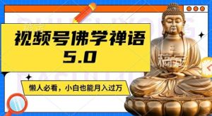 视频号佛学禅语5.0，纯原创视频，每天1-2小时，保底月入过W，适合宝妈、上班族、大学生【揭秘】-沧海聊项目