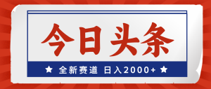 （12001期）今日头条，全新赛道，小白易上手，日入2000+-沧海聊项目