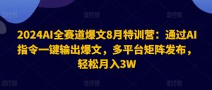2024AI全赛道爆文8月特训营：通过AI指令一键输出爆文，多平台矩阵发布，轻松月入3W【揭秘】-沧海聊项目