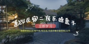 2024民宿二房东操盘手民宿营销实战/纯干货/零忽悠/手把手教你做营销/21节-沧海聊项目