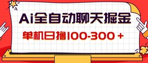 （12072期）AI全自动聊天掘金，单机日撸100-300＋ 有手就行-沧海聊项目
