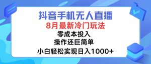 （12076期）抖音手机无人直播，8月全新冷门玩法，小白轻松实现日入1000+，操作巨…-沧海聊项目
