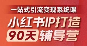 小红书IP打造90天辅导营(第十期)内容全面升级,一站式引流变现系统课-沧海聊项目