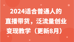 2024适合普通人的直播带货，泛流量创业变现教学（更新8月）-沧海聊项目