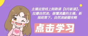 主播运营线上陪跑课【8月新课】,拉爆自然流,做懂流量的主播,新规政策下,自然流破圈攻略-沧海聊项目