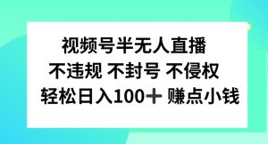 视频号半无人直播，不违规不封号，轻松日入100+-沧海聊项目