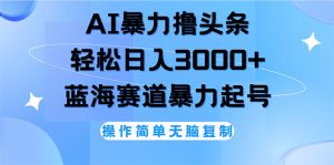 （12181期）AI撸头条，轻松日入3000+无脑操作，当天起号，第二天见收益-沧海聊项目