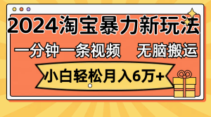 （12239期）一分钟一条视频，无脑搬运，小白轻松月入6万+2024淘宝暴力新玩法，可批量-沧海聊项目