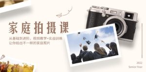 （12246期）家庭拍摄课，从基础到进阶，视频教学+实战训练，让你拍出不一样的家庭照片-沧海聊项目