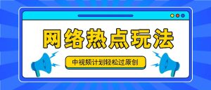 中视频计划之网络热点玩法，每天几分钟利用热点拿收益！-沧海聊项目