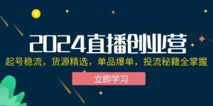（12308期）2024直播创业营：起号稳流，货源精选，单品爆单，投流秘籍全掌握-沧海聊项目
