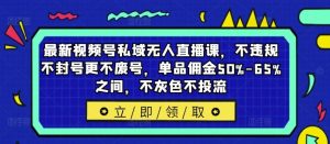最新视频号私域无人直播课,不违规不封号更不废号,单品佣金50%-65%之间,不灰色不投流-沧海聊项目