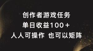 创作者游戏任务，单日收益100+，可矩阵操作【揭秘】-沧海聊项目