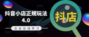 抖音小店正规玩法4.0(更新8月),帮助你更好地理解和应对电商抖店的运营-沧海聊项目