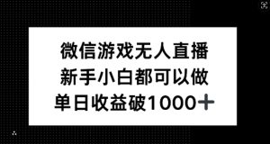 微信游戏无人直播,新手小白都可以做,单日收益破1k【揭秘】-沧海聊项目