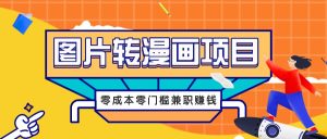 图片转漫画项目，零成本零门槛信息差赚钱，兼职操作月收益千元-沧海聊项目