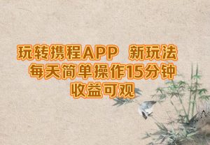 玩转携程APP，新玩法，每天简单操作15分钟，收益可观-沧海聊项目