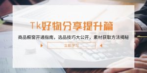 Tk好物分享提升篇:商品橱窗开通指南,选品技巧大公开,素材获取方法揭秘-沧海聊项目