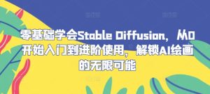 零基础学会Stable Diffusion,从0开始入门到进阶使用,解锁AI绘画的无限可能-沧海聊项目