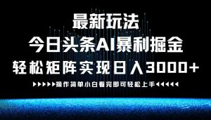 最新今日头条AI暴利掘金玩法，轻松矩阵日入3000+-沧海聊项目