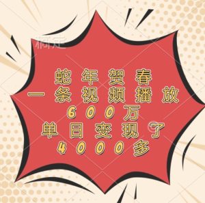 蛇年贺春，一条视频播放600万，单日变现了4000多-沧海聊项目