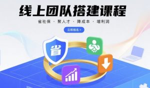 线上团队搭建课程,省社保,聚人才,降成本,增利润,团队管理必看-沧海聊项目