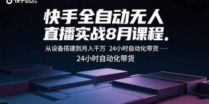 快手全自动无人直播实战8月课程：从设备搭建到月入千万 24小时自动化带货-沧海聊项目