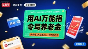 用AI万能指令写养老金,头条号7天狂撸2k【附AI指令】-沧海聊项目