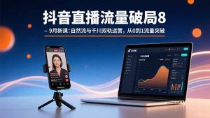 抖音直播流量破局8-9月新课：自然流与千川双轨运营，从0到1流量突破-沧海聊项目