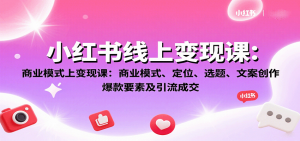 小红书线上变现课：商业模式、定位、选题、文案创作、爆款要素及引流成交-沧海聊项目