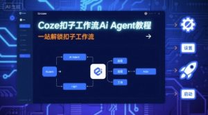 Coze扣子工作流Ai Agent教程,一站解锁扣子工作流-沧海聊项目