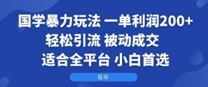 国学暴力玩法:一单利润2张+轻松引流 被动成交 适合全平台 小白首选-沧海聊项目