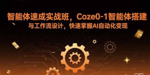 智能体速成实战班,Coze0-1智能体搭建与工作流设计,快速掌握AI自动化变现-沧海聊项目